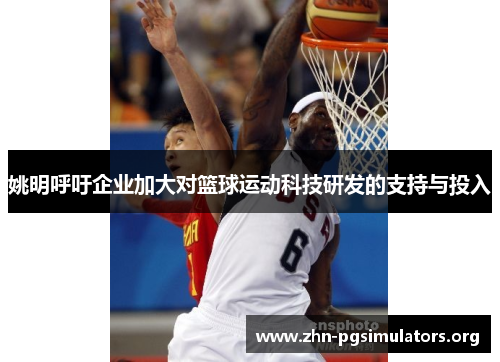 姚明呼吁企业加大对篮球运动科技研发的支持与投入 姚明呼吁企业加大对篮球运动科技研发的支持与投入