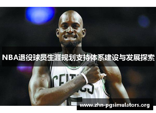 NBA退役球员生涯规划支持体系建设与发展探索 NBA退役球员生涯规划支持体系建设与发展探索