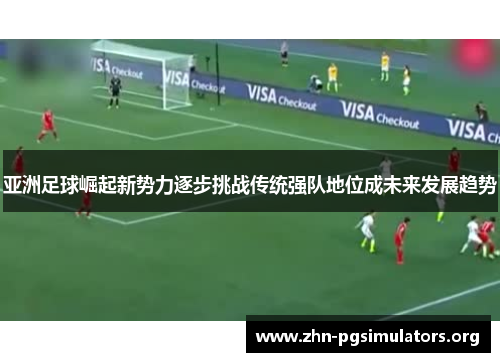 亚洲足球崛起新势力逐步挑战传统强队地位成未来发展趋势 亚洲足球崛起新势力逐步挑战传统强队地位成未来发展趋势