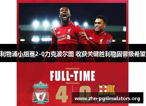 利物浦小组赛2-0力克波尔图 收获关键胜利稳固晋级希望 利物浦小组赛2-0力克波尔图 收获关键胜利稳固晋级希望