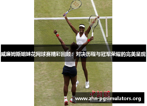 威廉姆斯姐妹花网球赛精彩回顾:对决历程与冠军荣耀的完美呈现 威廉姆斯姐妹花网球赛精彩回顾:对决历程与冠军荣耀的完美呈现