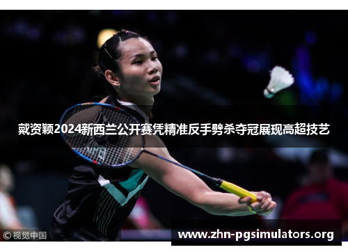 戴资颖2024新西兰公开赛凭精准反手劈杀夺冠展现高超技艺 戴资颖2024新西兰公开赛凭精准反手劈杀夺冠展现高超技艺