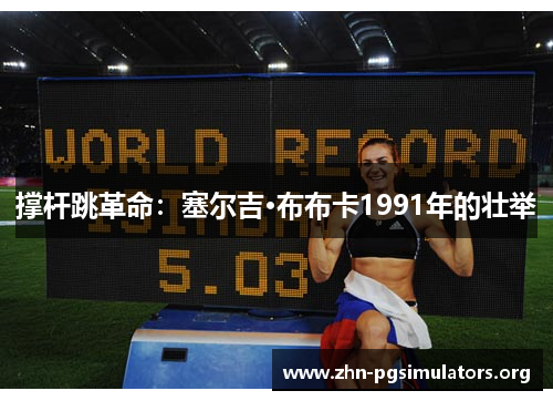 撑杆跳革命:塞尔吉·布布卡1991年的壮举 撑杆跳革命:塞尔吉·布布卡1991年的壮举