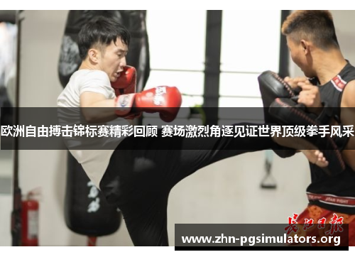 欧洲自由搏击锦标赛精彩回顾 赛场激烈角逐见证世界顶级拳手风采 欧洲自由搏击锦标赛精彩回顾 赛场激烈角逐见证世界顶级拳手风采