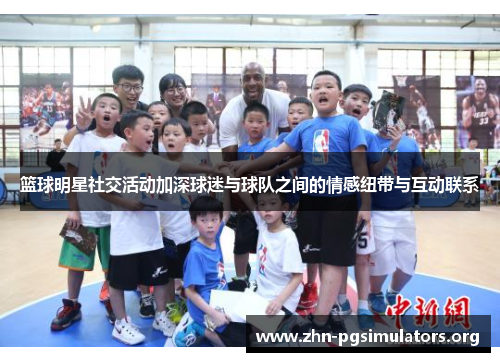篮球明星社交活动加深球迷与球队之间的情感纽带与互动联系