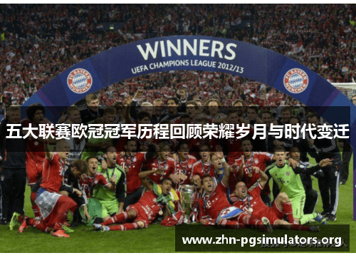 五大联赛欧冠冠军历程回顾荣耀岁月与时代变迁 五大联赛欧冠冠军历程回顾荣耀岁月与时代变迁