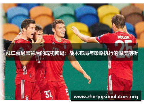 拜仁慕尼黑背后的成功密码:战术布局与策略执行的深度剖析 拜仁慕尼黑背后的成功密码:战术布局与策略执行的深度剖析