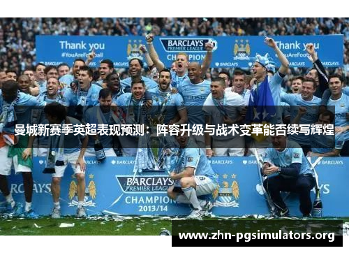 曼城新赛季英超表现预测:阵容升级与战术变革能否续写辉煌 曼城新赛季英超表现预测:阵容升级与战术变革能否续写辉煌