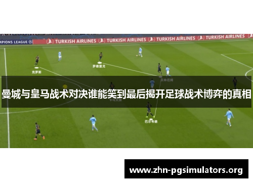 曼城与皇马战术对决谁能笑到最后揭开足球战术博弈的真相