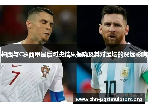 梅西与C罗西甲最后对决结果揭晓及其对足坛的深远影响