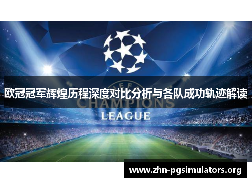 欧冠冠军辉煌历程深度对比分析与各队成功轨迹解读 欧冠冠军辉煌历程深度对比分析与各队成功轨迹解读