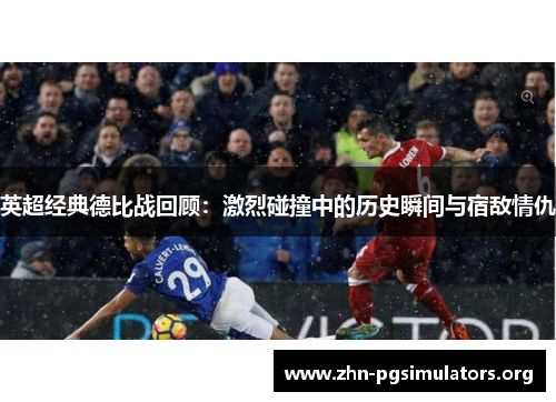 英超经典德比战回顾:激烈碰撞中的历史瞬间与宿敌情仇 英超经典德比战回顾:激烈碰撞中的历史瞬间与宿敌情仇
