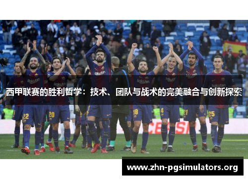 西甲联赛的胜利哲学：技术、团队与战术的完美融合与创新探索