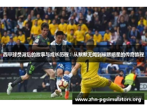 西甲球员背后的故事与成长历程:从默默无闻到耀眼明星的传奇旅程 西甲球员背后的故事与成长历程:从默默无闻到耀眼明星的传奇旅程