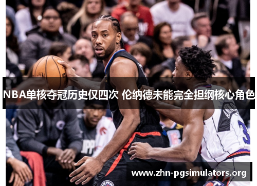 NBA单核夺冠历史仅四次 伦纳德未能完全担纲核心角色 NBA单核夺冠历史仅四次 伦纳德未能完全担纲核心角色