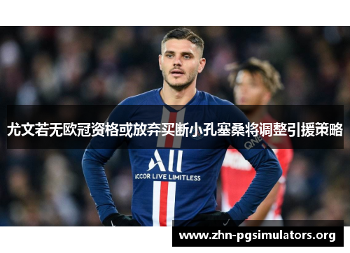 尤文若无欧冠资格或放弃买断小孔塞桑将调整引援策略 尤文若无欧冠资格或放弃买断小孔塞桑将调整引援策略