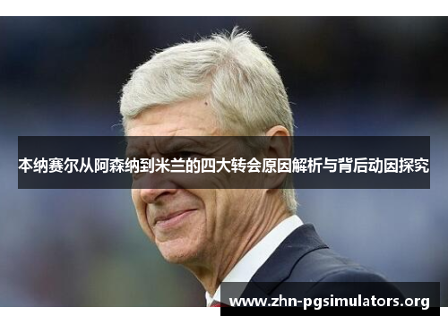 本纳赛尔从阿森纳到米兰的四大转会原因解析与背后动因探究 本纳赛尔从阿森纳到米兰的四大转会原因解析与背后动因探究