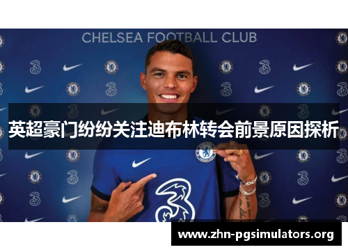 英超豪门纷纷关注迪布林转会前景原因探析 英超豪门纷纷关注迪布林转会前景原因探析