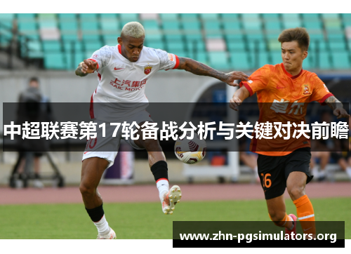 中超联赛第17轮备战分析与关键对决前瞻
