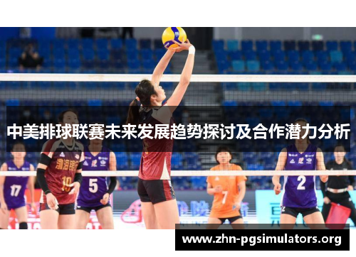 中美排球联赛未来发展趋势探讨及合作潜力分析 中美排球联赛未来发展趋势探讨及合作潜力分析