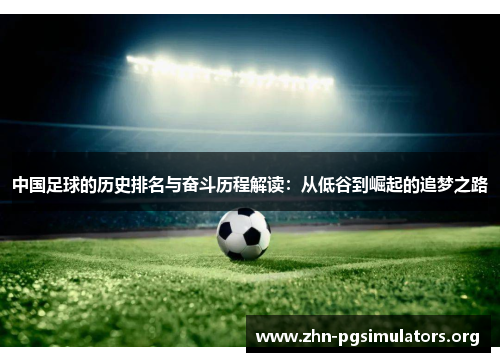 中国足球的历史排名与奋斗历程解读:从低谷到崛起的追梦之路 中国足球的历史排名与奋斗历程解读:从低谷到崛起的追梦之路