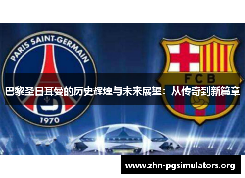巴黎圣日耳曼的历史辉煌与未来展望:从传奇到新篇章 巴黎圣日耳曼的历史辉煌与未来展望:从传奇到新篇章