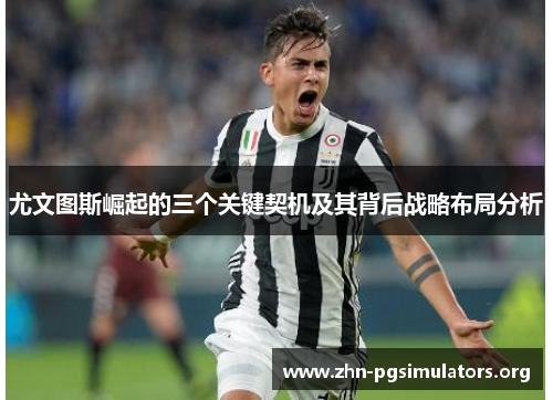 尤文图斯崛起的三个关键契机及其背后战略布局分析 尤文图斯崛起的三个关键契机及其背后战略布局分析