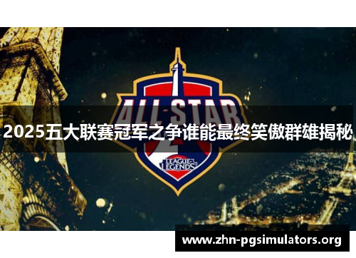 2025五大联赛冠军之争谁能最终笑傲群雄揭秘 2025五大联赛冠军之争谁能最终笑傲群雄揭秘