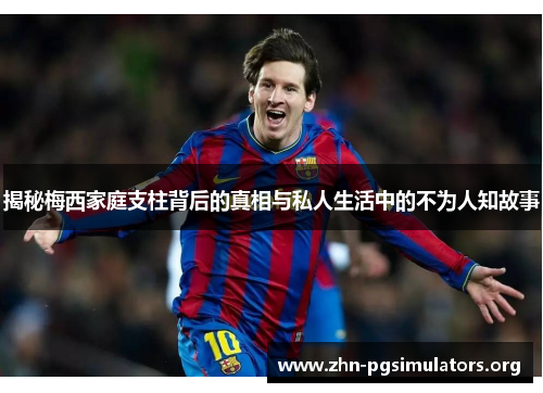 揭秘梅西家庭支柱背后的真相与私人生活中的不为人知故事 揭秘梅西家庭支柱背后的真相与私人生活中的不为人知故事