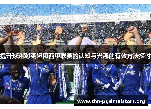 提升球迷对英超和西甲联赛的认知与兴趣的有效方法探讨 提升球迷对英超和西甲联赛的认知与兴趣的有效方法探讨
