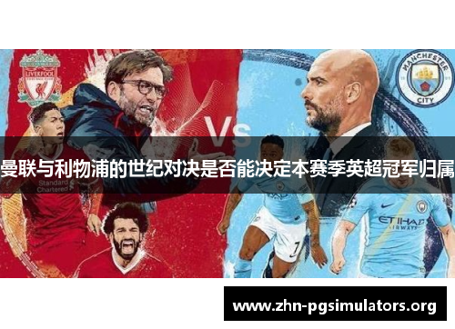 曼联与利物浦的世纪对决是否能决定本赛季英超冠军归属 曼联与利物浦的世纪对决是否能决定本赛季英超冠军归属