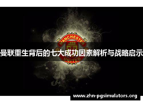 曼联重生背后的七大成功因素解析与战略启示