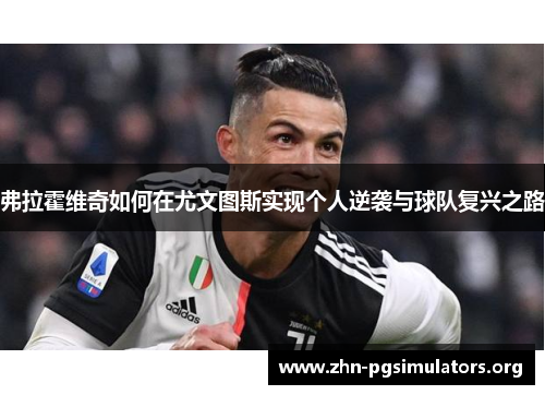 弗拉霍维奇如何在尤文图斯实现个人逆袭与球队复兴之路 弗拉霍维奇如何在尤文图斯实现个人逆袭与球队复兴之路