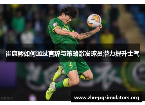 崔康熙如何通过言辞与策略激发球员潜力提升士气