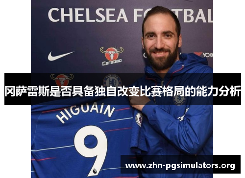 冈萨雷斯是否具备独自改变比赛格局的能力分析 冈萨雷斯是否具备独自改变比赛格局的能力分析