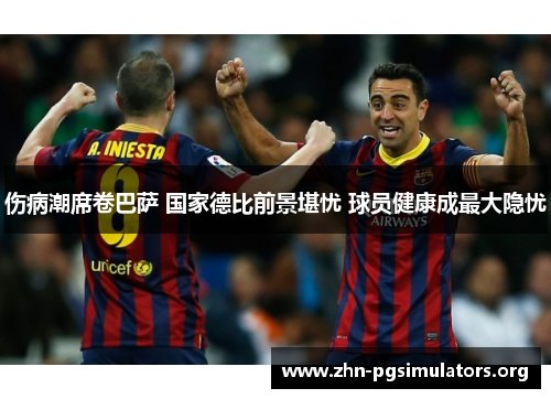 伤病潮席卷巴萨 国家德比前景堪忧 球员健康成最大隐忧 伤病潮席卷巴萨 国家德比前景堪忧 球员健康成最大隐忧