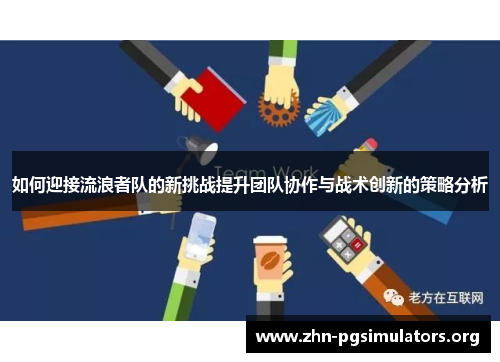 如何迎接流浪者队的新挑战提升团队协作与战术创新的策略分析 如何迎接流浪者队的新挑战提升团队协作与战术创新的策略分析