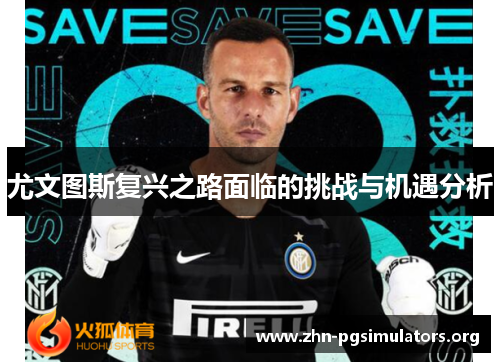 尤文图斯复兴之路面临的挑战与机遇分析 尤文图斯复兴之路面临的挑战与机遇分析
