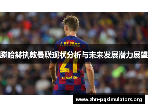 滕哈赫执教曼联现状分析与未来发展潜力展望