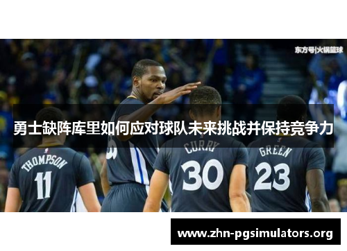 勇士缺阵库里如何应对球队未来挑战并保持竞争力