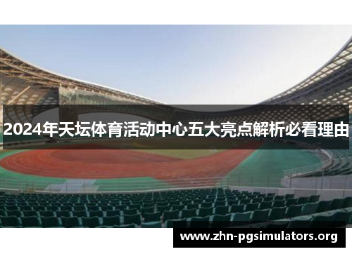 2024年天坛体育活动中心五大亮点解析必看理由 2024年天坛体育活动中心五大亮点解析必看理由