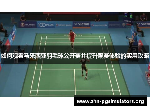 如何观看马来西亚羽毛球公开赛并提升观赛体验的实用攻略 如何观看马来西亚羽毛球公开赛并提升观赛体验的实用攻略
