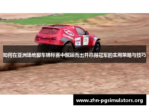 如何在亚洲场地脚车锦标赛中脱颖而出并赢得冠军的实用策略与技巧