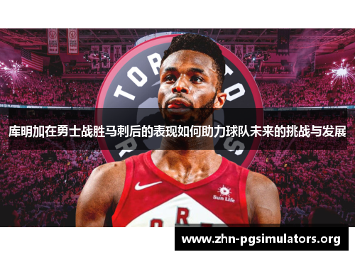 库明加在勇士战胜马刺后的表现如何助力球队未来的挑战与发展