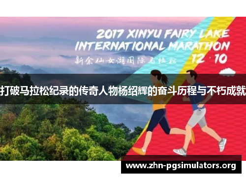 打破马拉松纪录的传奇人物杨绍辉的奋斗历程与不朽成就 打破马拉松纪录的传奇人物杨绍辉的奋斗历程与不朽成就