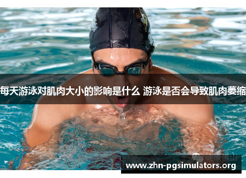 每天游泳对肌肉大小的影响是什么 游泳是否会导致肌肉萎缩 每天游泳对肌肉大小的影响是什么 游泳是否会导致肌肉萎缩