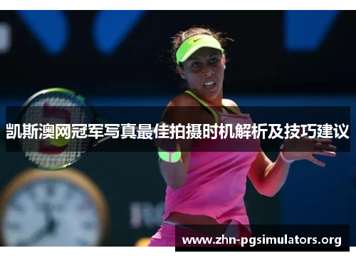 凯斯澳网冠军写真最佳拍摄时机解析及技巧建议 凯斯澳网冠军写真最佳拍摄时机解析及技巧建议