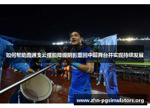 如何帮助南通支云摆脱降级阴影重回中超舞台并实现持续发展