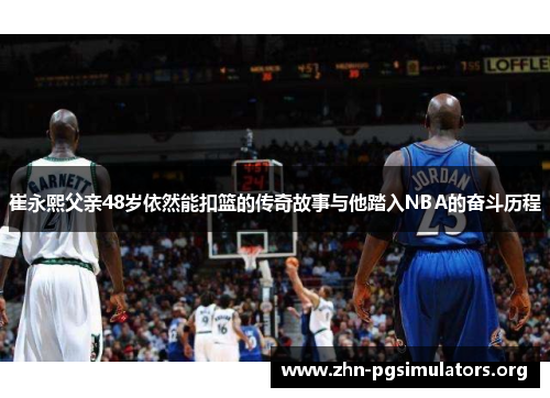 崔永熙父亲48岁依然能扣篮的传奇故事与他踏入NBA的奋斗历程