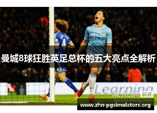 曼城8球狂胜英足总杯的五大亮点全解析 曼城8球狂胜英足总杯的五大亮点全解析